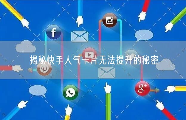 揭秘快手人气卡片无法提升的秘密