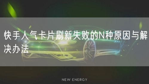 快手人气卡片刷新失败的N种原因与解决办法