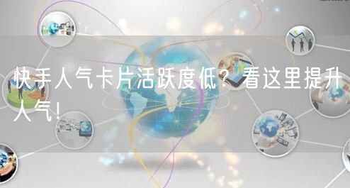 快手人气卡片活跃度低？看这里提升人气！