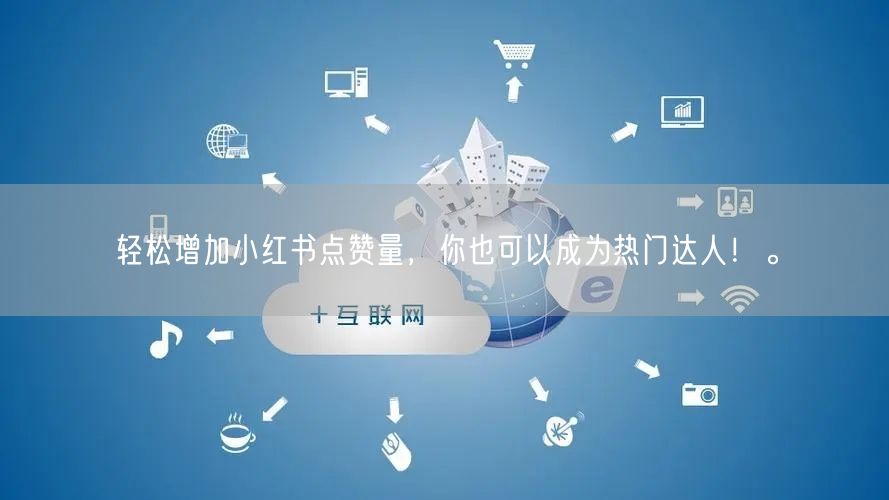 轻松增加小红书点赞量，你也可以成为热门达人！。