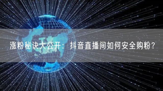 涨粉秘诀大公开：抖音直播间如何安全购粉？