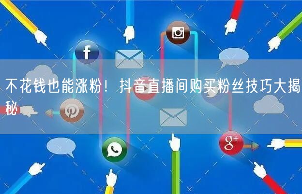 不花钱也能涨粉！抖音直播间购买粉丝技巧大揭秘