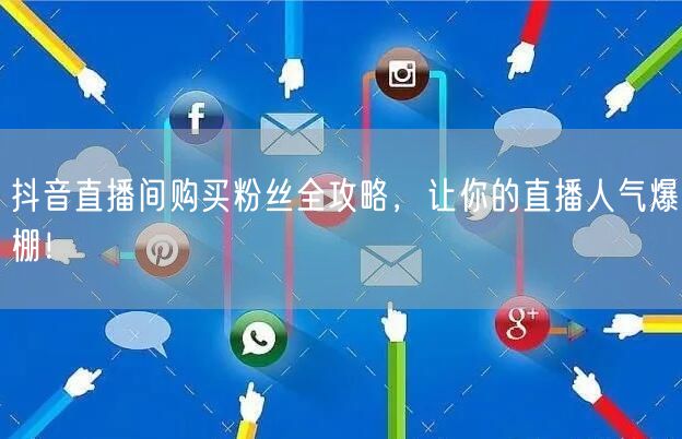 抖音直播间购买粉丝全攻略，让你的直播人气爆棚！