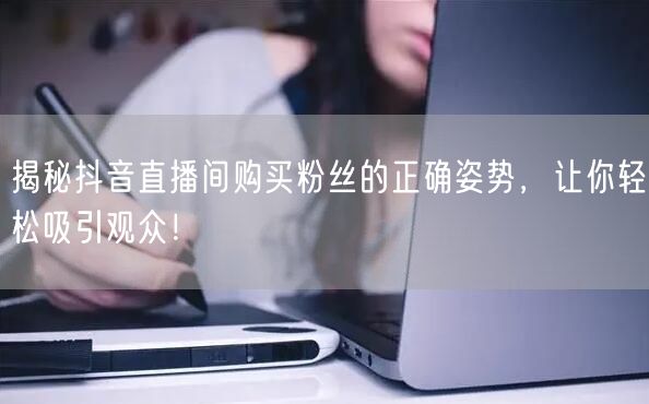 揭秘抖音直播间购买粉丝的正确姿势，让你轻松吸引观众！
