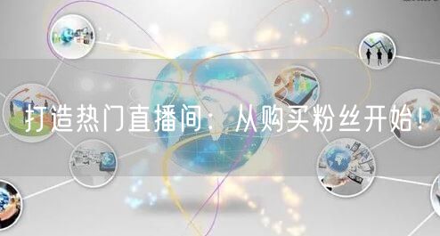 打造热门直播间：从购买粉丝开始！
