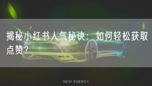 揭秘小红书人气秘诀：如何轻松获取点赞？