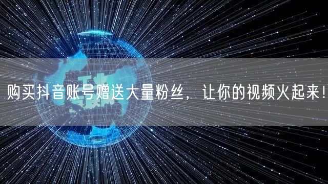 购买抖音账号赠送大量粉丝，让你的视频火起来！
