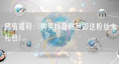 超值福利：购买抖音账号即送粉丝大礼包！