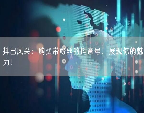 抖出风采：购买带粉丝的抖音号，展现你的魅力！
