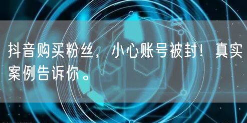 抖音购买粉丝，小心账号被封！真实案例告诉你。
