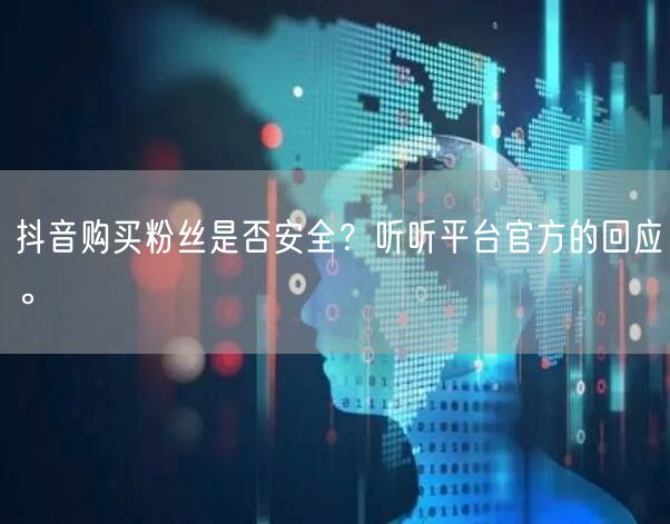 抖音购买粉丝是否安全？听听平台官方的回应。