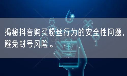 揭秘抖音购买粉丝行为的安全性问题，避免封号风险。