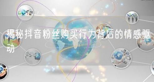 揭秘抖音粉丝购买行为背后的情感驱动