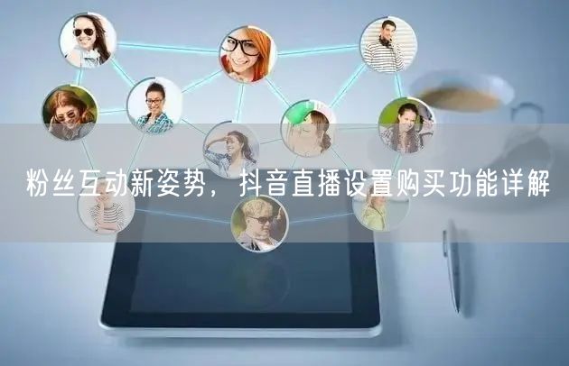粉丝互动新姿势，抖音直播设置购买功能详解
