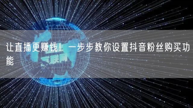 让直播更赚钱！一步步教你设置抖音粉丝购买功能
