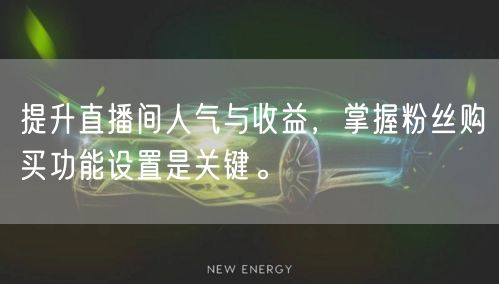 提升直播间人气与收益，掌握粉丝购买功能设置是关键。