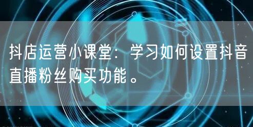 抖店运营小课堂：学习如何设置抖音直播粉丝购买功能。