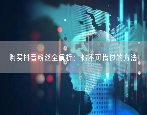购买抖音粉丝全解析：你不可错过的方法！