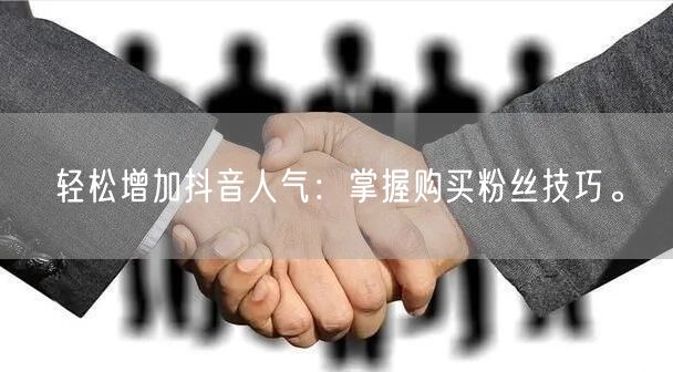轻松增加抖音人气：掌握购买粉丝技巧。