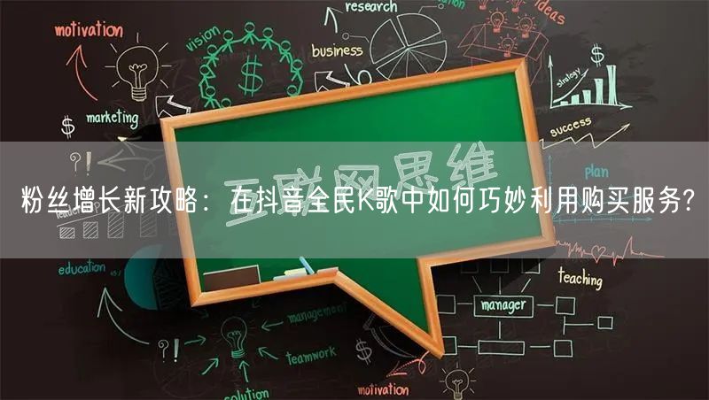 粉丝增长新攻略：在抖音全民K歌中如何巧妙利用购买服务?