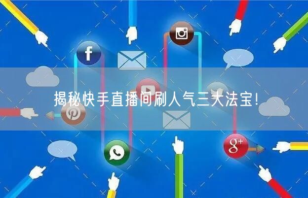 揭秘快手直播间刷人气三大法宝！