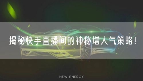 揭秘快手直播间的神秘增人气策略！
