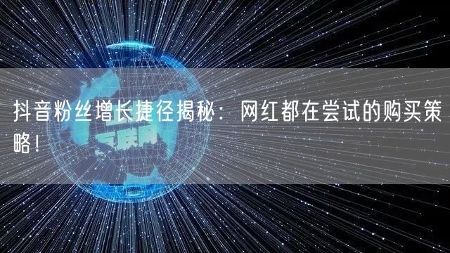 抖音粉丝增长捷径揭秘：网红都在尝试的购买策略！