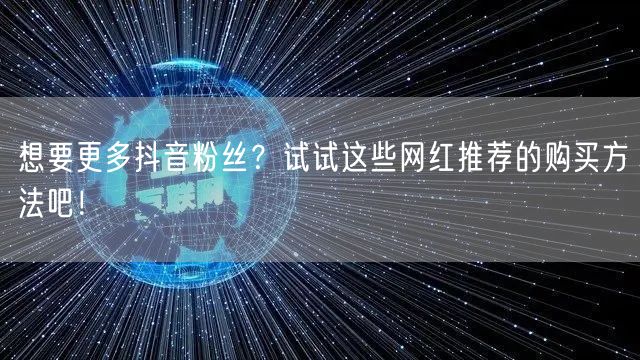 想要更多抖音粉丝？试试这些网红推荐的购买方法吧！