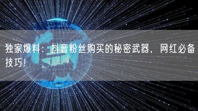 独家爆料：抖音粉丝购买的秘密武器，网红必备技巧！
