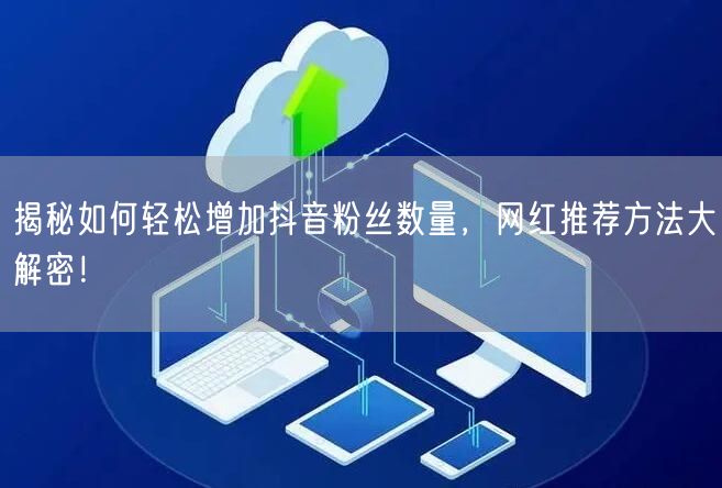 揭秘如何轻松增加抖音粉丝数量，网红推荐方法大解密！
