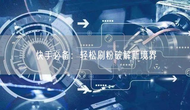 快手必备：轻松刷粉破解新境界