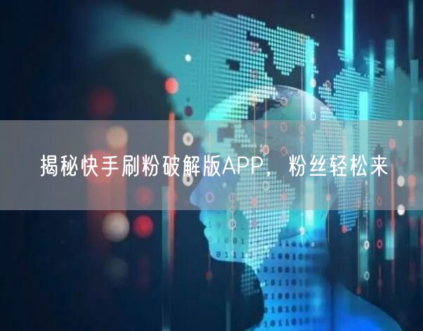 揭秘快手刷粉破解版APP，粉丝轻松来