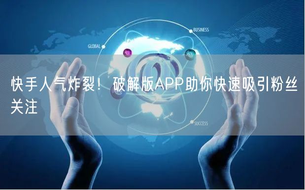 快手人气炸裂！破解版APP助你快速吸引粉丝关注
