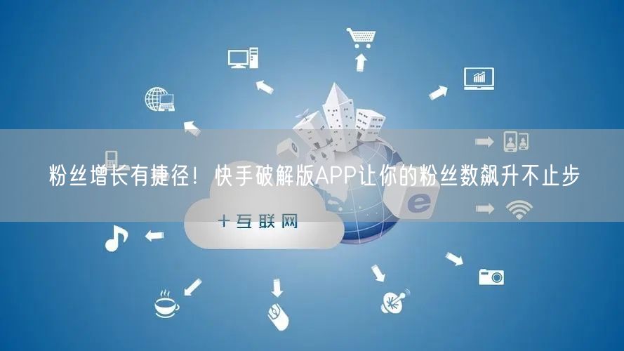 粉丝增长有捷径！快手破解版APP让你的粉丝数飙升不止步