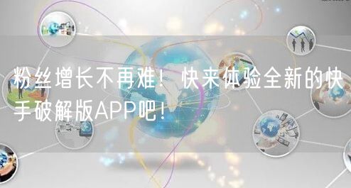粉丝增长不再难！快来体验全新的快手破解版APP吧！