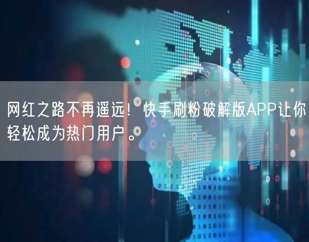网红之路不再遥远！快手刷粉破解版APP让你轻松成为热门用户。