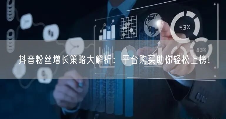 抖音粉丝增长策略大解析：平台购买助你轻松上榜！