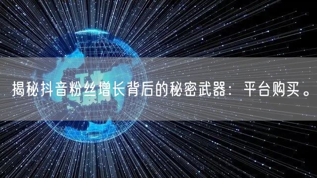 揭秘抖音粉丝增长背后的秘密武器：平台购买。