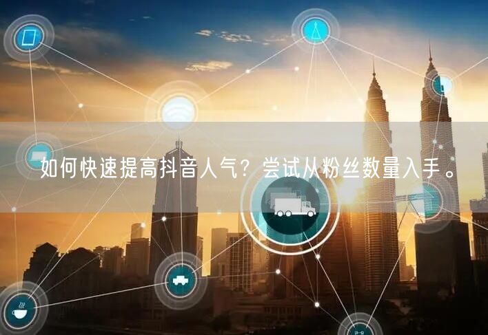 如何快速提高抖音人气？尝试从粉丝数量入手。