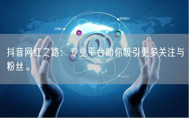 抖音网红之路：专业平台助你吸引更多关注与粉丝。