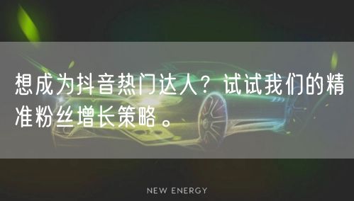 想成为抖音热门达人？试试我们的精准粉丝增长策略。