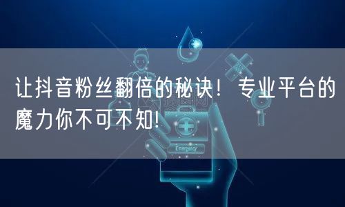 让抖音粉丝翻倍的秘诀！专业平台的魔力你不可不知!