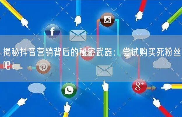 揭秘抖音营销背后的秘密武器：尝试购买死粉丝吧！