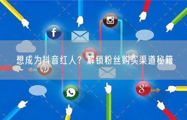 想成为抖音红人？解锁粉丝购买渠道秘籍