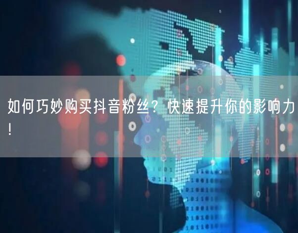 如何巧妙购买抖音粉丝？快速提升你的影响力！