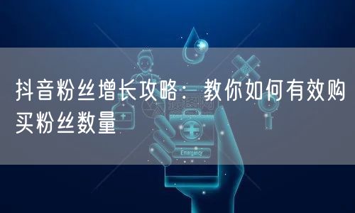 抖音粉丝增长攻略：教你如何有效购买粉丝数量