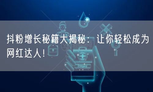 抖粉增长秘籍大揭秘：让你轻松成为网红达人！