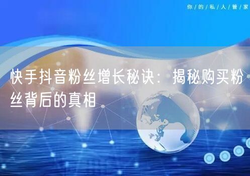 快手抖音粉丝增长秘诀：揭秘购买粉丝背后的真相