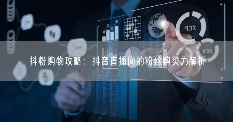 抖粉购物攻略：抖音直播间的粉丝购买力解析