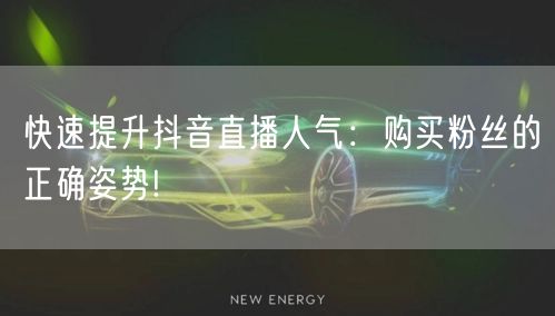 快速提升抖音直播人气：购买粉丝的正确姿势!